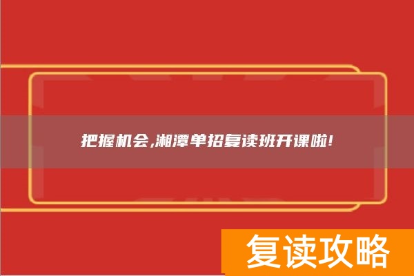 把握机会,湘潭单招复读班开课啦!