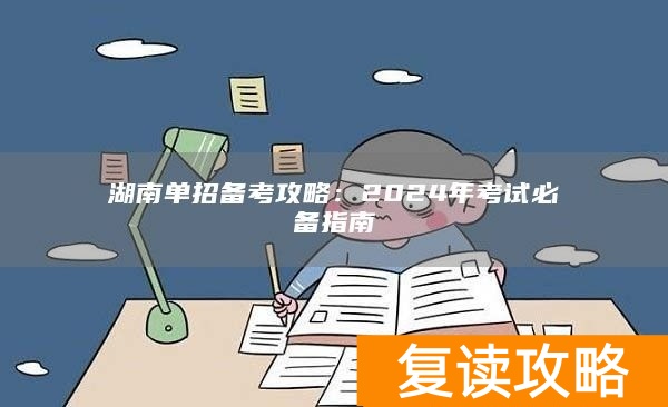 湖南单招备考攻略：2024年考试必备指南