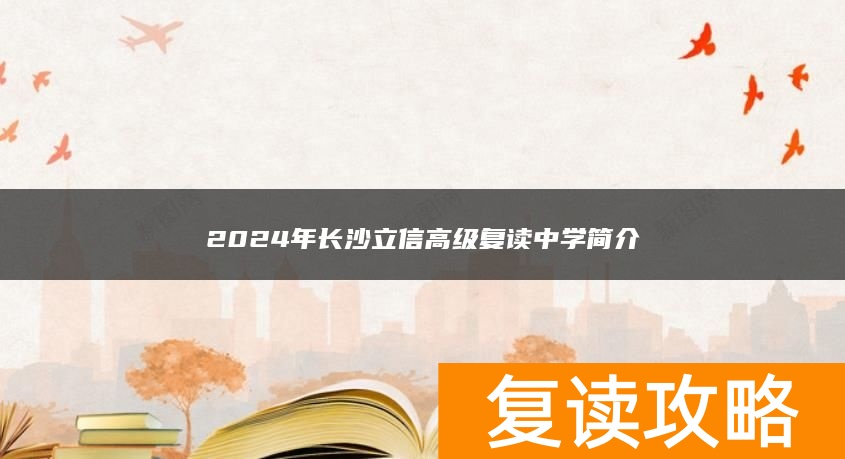 2024年长沙立信高级复读中学简介