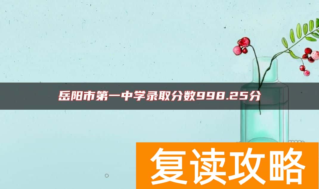 岳阳市第一中学录取分数998.25分