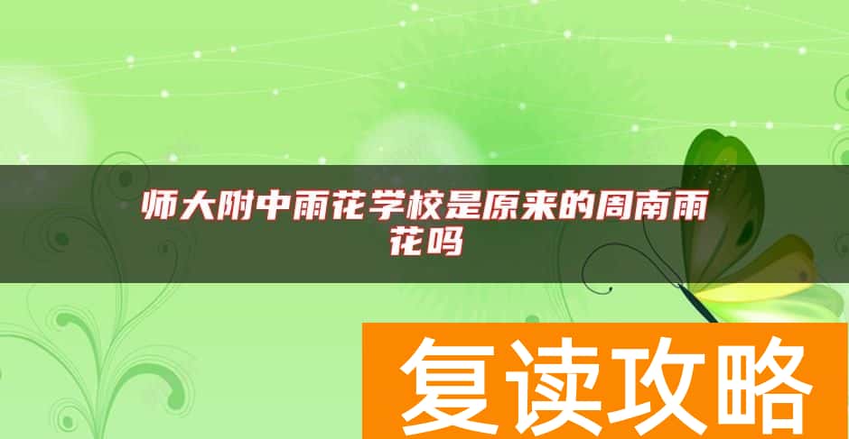 师大附中雨花学校是原来的周南雨花吗