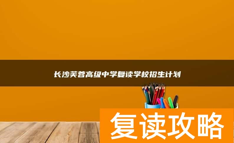 长沙芙蓉高级中学复读学校招生计划
